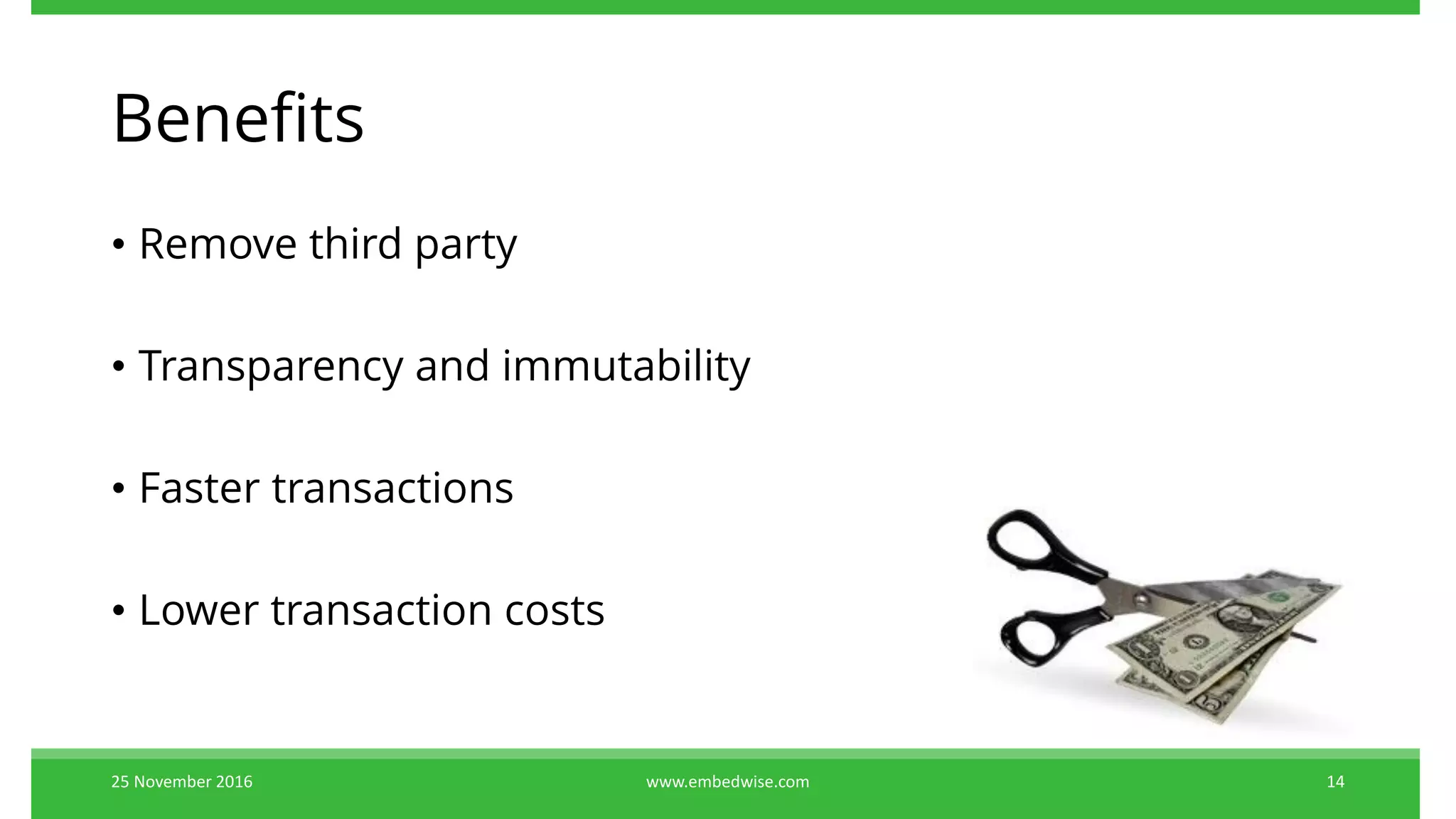 Benefits
• Remove third party
• Transparency and immutability
• Faster transactions
• Lower transaction costs
25 November 2016 www.embedwise.com 14
 