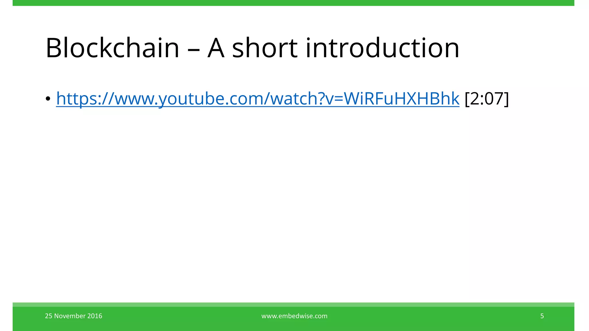 Blockchain – A short introduction
• https://www.youtube.com/watch?v=WiRFuHXHBhk [2:07]
25 November 2016 www.embedwise.com 5
 