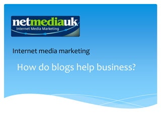 Internet media marketing

 How do blogs help business?
 