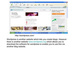 http://wordpress.com/ Wordpress is another website which lets you create blogs. However there is another website  www.wordpress.org  which allows you to download the software for wordpress to enable you to use this via another blog website. 