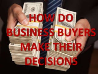 HOW DO
BUSINESS BUYERS
MAKE THEIR
DECISIONS
 