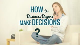 HOW Do
Business Buyers
MAKEDECISIONS
?
 