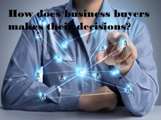 How does business buyers
makes their decisions?
 