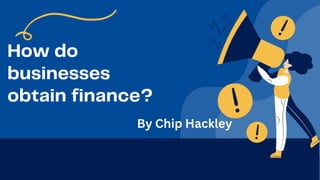 How do
businesses
obtain finance?
By Chip Hackley
 
