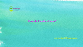 How do Cavities Form?
www.plus100years.com
 