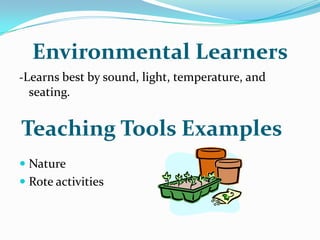 Environmental Learners-Learns best by sound, light, temperature, and seating.NatureRote activitiesTeaching Tools Examples