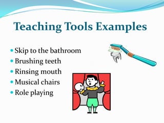   Teaching Tools ExamplesSkip to the bathroomBrushing teethRinsing mouthMusical chairsRole playing
