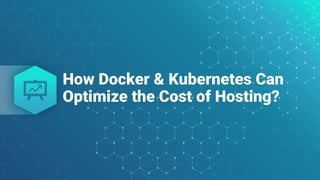 How Docker & Kubernetes Can
Optimize the Cost of Hosting?
 