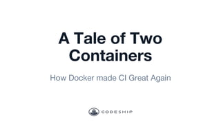 A Tale of Two
Containers
How Docker made CI Great Again
 