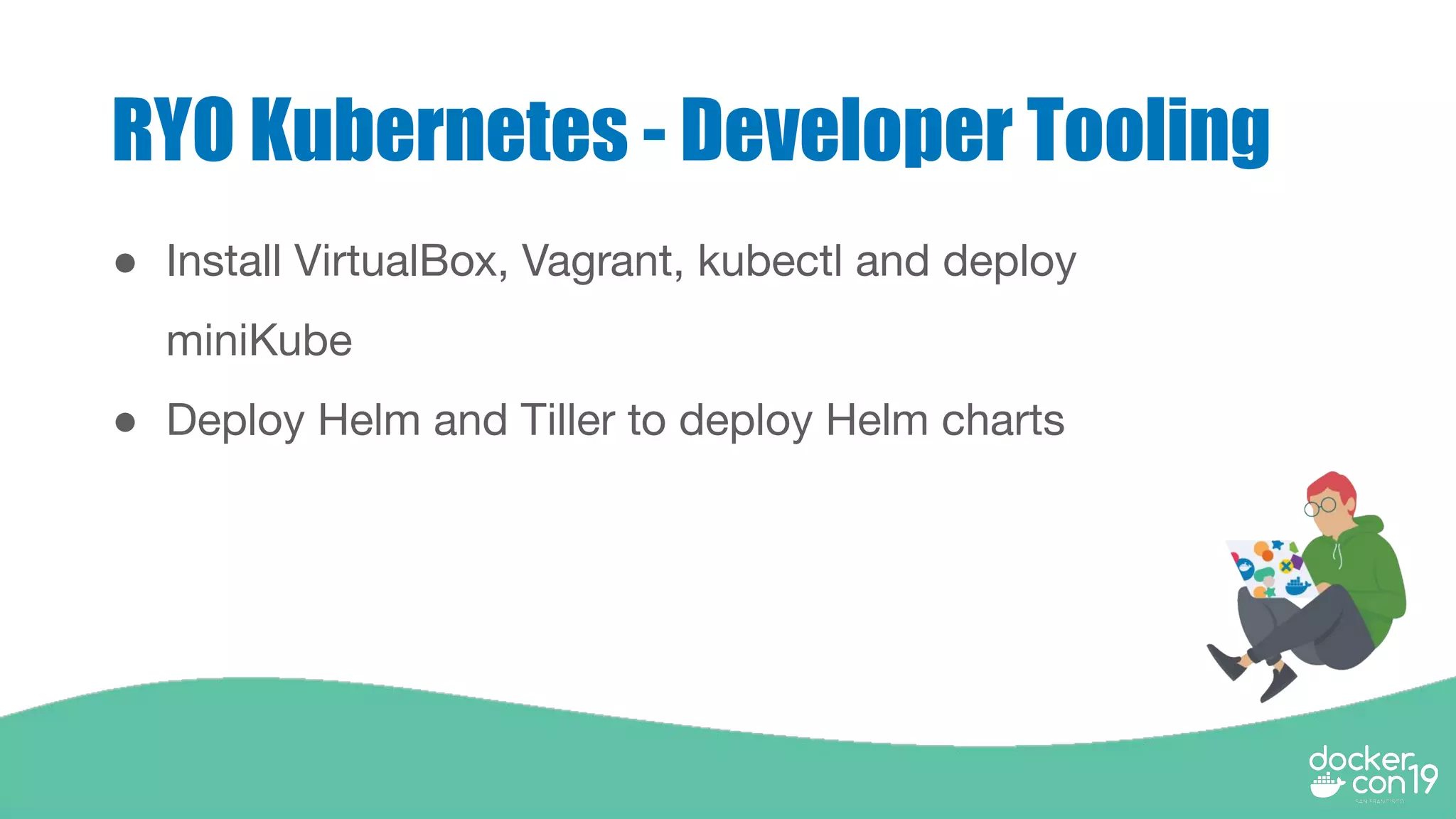 RYO Kubernetes - Developer Tooling
● Install VirtualBox, Vagrant, kubectl and deploy
miniKube
● Deploy Helm and Tiller to deploy Helm charts
 