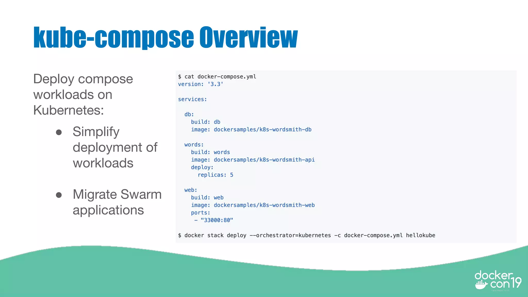 kube-compose Overview
Deploy compose
workloads on
Kubernetes:
● Simplify
deployment of
workloads
● Migrate Swarm
applications
 