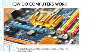 HOW DO COMPUTERS WORK
For detailed article visit https://fractionofadot.com/how-do-
computers-work/
 