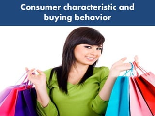 Consumer characteristic and
buying behavior
 