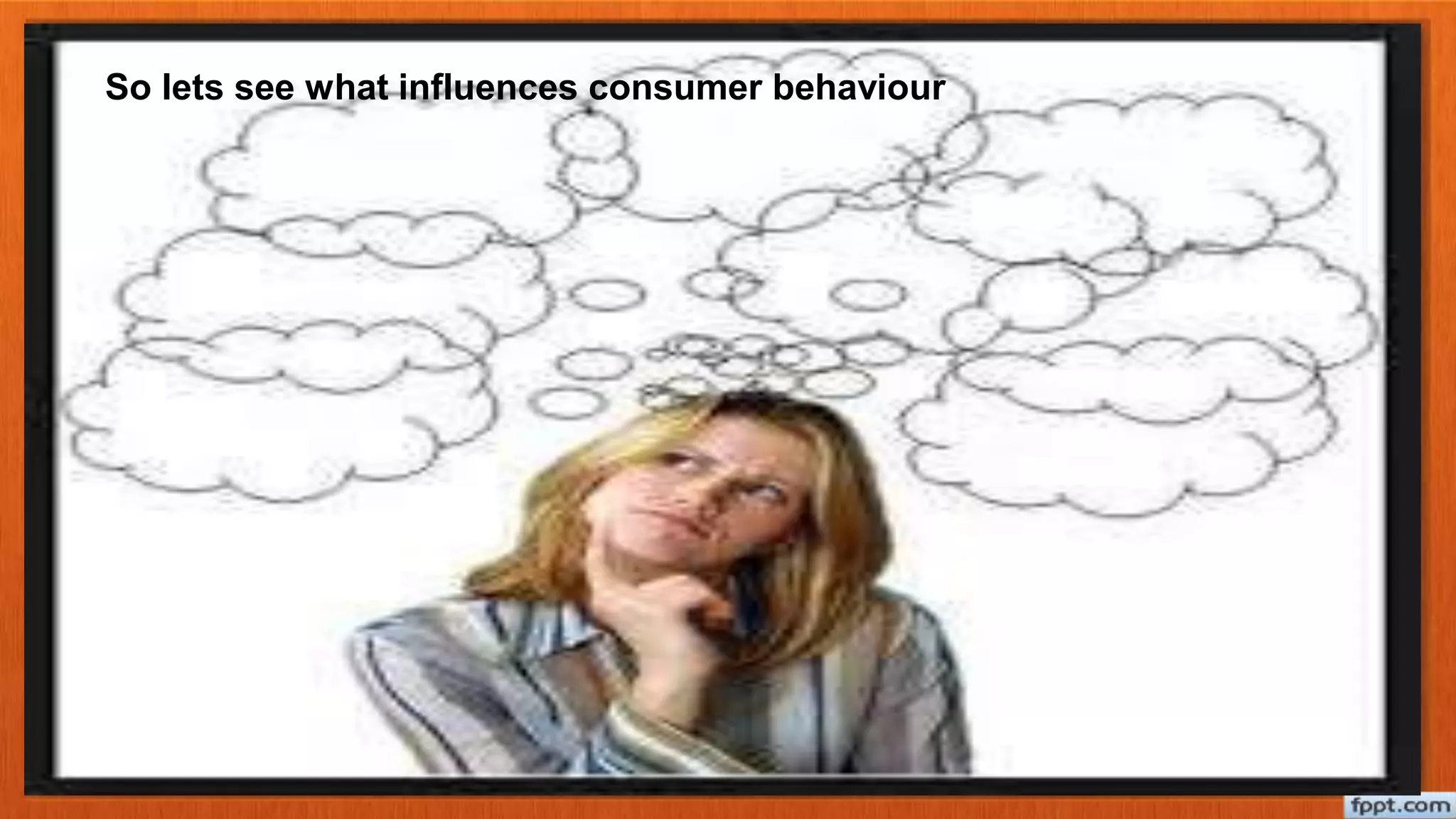 So lets see what influences consumer behaviour
 