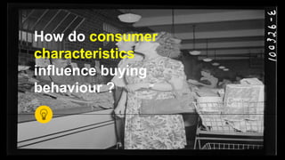How do consumer
characteristics
influence buying
behaviour ?
 