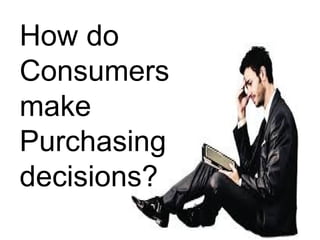 How do
Consumers
make
Purchasing
decisions?
 