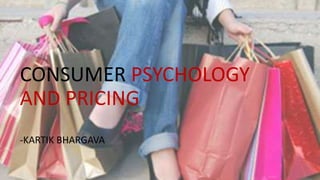 CONSUMER PSYCHOLOGY
AND PRICING
-KARTIK BHARGAVA
 