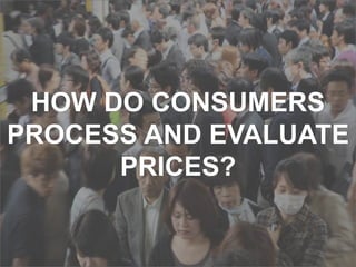 HOW DO CONSUMERS
PROCESS AND EVALUATE
PRICES?
 