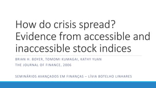 How do crisis spread?
Evidence from accessible and
inaccessible stock indices
BRIAN H. BOYER, TOMOMI KUMAGAI, KATHY YUAN
THE JOURNAL OF FINANCE, 2006
SEMINÁRIOS AVANÇADOS EM FINANÇAS – LÍVIA BOTELHO LINHARES
 