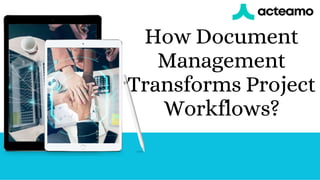 How Document
Management
Transforms Project
Workflows?
 