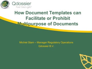 How Document Templates can
Facilitate or Prohibit
Multipurpose of Documents
Michiel Stam – Manager Regulatory Operations
Qdossier B.V.
 