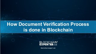 How Document Verification Process
is done in Blockchain
blockchainexpert.uk
 
