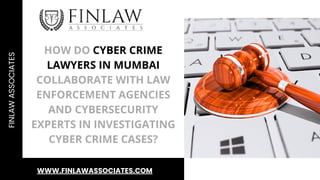 HOW DO CYBER CRIME
LAWYERS IN MUMBAI
COLLABORATE WITH LAW
ENFORCEMENT AGENCIES
AND CYBERSECURITY
EXPERTS IN INVESTIGATING
CYBER CRIME CASES?
FINLAW
ASSOCIATES
WWW.FINLAWASSOCIATES.COM
 