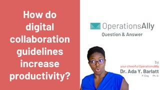 Question & Answer
How do
digital
collaboration
guidelines
increase
productivity?
by
your cheerful OperationsAlly
Dr. Ada Y. Barlatt
P. Eng. Ph. D.
 