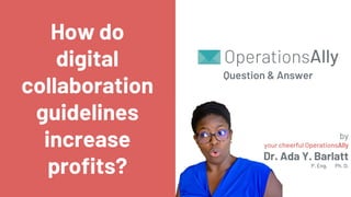 How do
digital
collaboration
guidelines
increase
profits?
Question & Answer
by
your cheerful OperationsAlly
Dr. Ada Y. Barlatt
P. Eng. Ph. D.
 