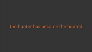 the hunter has become the hunted 