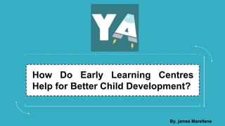 How Do Early Learning Centres
Help for Better Child Development?
By, james Marellene
 