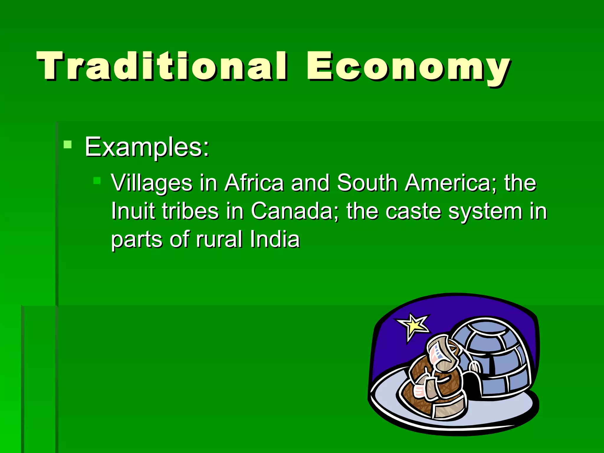 Traditional Economy  Examples: Villages in Africa and South America; the Inuit tribes in Canada; the caste system in parts of rural India 