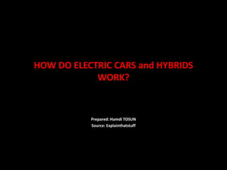 HOW DO ELECTRIC CARS and HYBRIDS
WORK?
Prepared: Hamdi TOSUN
Source: Explainthatstuff
 