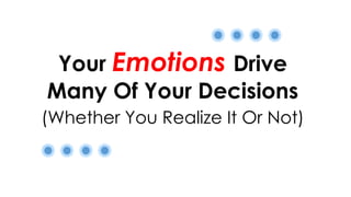 Your Emotions Drive
Many Of Your Decisions
(Whether You Realize It Or Not)
 