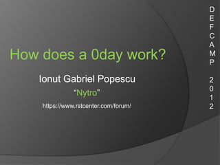 D
                                       E
                                       F
                                       C
                                       A
How does a 0day work?                  M
                                       P

   Ionut Gabriel Popescu               2
                                       0
               “Nytro”
                                       1
    https://www.rstcenter.com/forum/   2
 