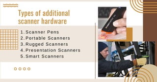 Types of additional
scanner hardware
Scanner Pens
Portable Scanners
Rugged Scanners
Presentation Scanners
Smart Scanners
1.
2.
3.
4.
5.
 