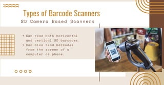 Types of Barcode Scanners
2D Camera Based Scanners
Can read both horizontal
and vertical 2D barcodes.
Can also read barcod...