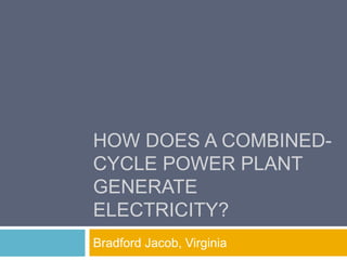 HOW DOES A COMBINED-
CYCLE POWER PLANT
GENERATE
ELECTRICITY?
Bradford Jacob, Virginia
 