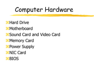 Computer Hardware
Hard Drive
Motherboard
Sound Card and Video Card
Memory Card
Power Supply
NIC Card
BIOS
 