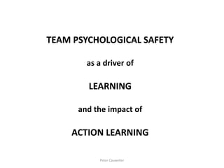 TEAM PSYCHOLOGICAL SAFETY
as a driver of
LEARNING
and the impact of
ACTION LEARNING
Peter Cauwelier
 