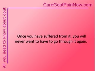 Once you have suffered from it, you will never want to have to go through it again. 