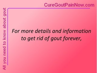 For more details and information  to get rid of gout forever,  