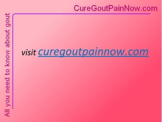 visit  curegoutpainnow.com 