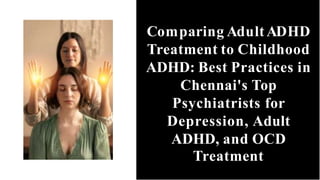 Comparing AdultADHD
Treatment to Childhood
ADHD: Best Practices in
Chennai's Top
Psychiatrists for
Depression, Adult
ADHD, and OCD
Treatment
 