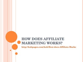 HOW DOES AFFILIATE MARKETING WORKS? http://hubpages.com/hub/How-does-Affiliate-Marketing-works 
