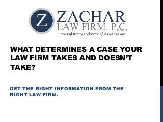 WHAT DETERMINES A CASE YOUR
LAW FIRM TAKES AND DOESN’T
TAKE?
GET THE RIGHT INFORMATION FROM THE
RIGHT LAW FIRM.
 