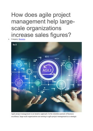 How does agile project
management help large-
scale organizations
increase sales figures?
 Category: Business
Agile project management is an iterative approach. In the relentless pursuit of business
excellence, large-scale organizations are turning to agile project management as a strategic
 