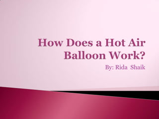 How Does a Hot Air Balloon Work? By: Rida  Shaik 