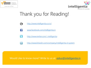 Thank you for Reading!
Would Like to know more? Write to us at: askus@intelligentia.in
http://www.intelligentia.co.in/
www.facebook.com/intelligentia.in
http://www.twitter.com/_intelligentia
http://www.linkedin.com/company/intelligentia-it-system
 