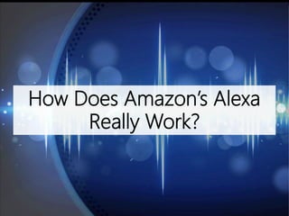 How Does Amazon’s Alexa
Really Work?
 